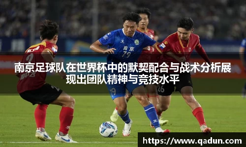 南京足球队在世界杯中的默契配合与战术分析展现出团队精神与竞技水平