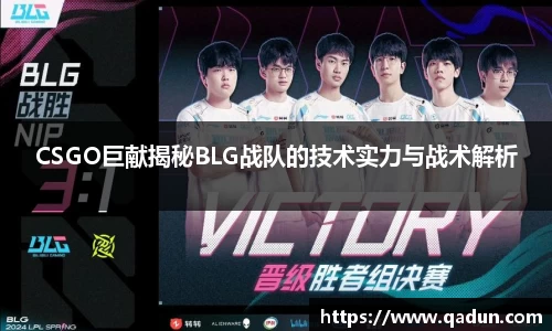 CSGO巨献揭秘BLG战队的技术实力与战术解析