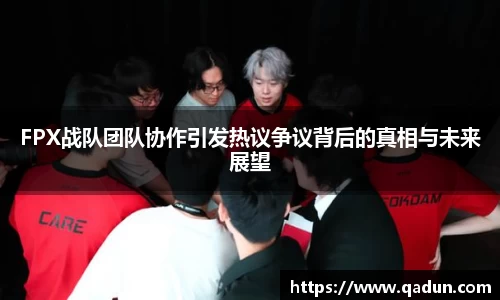 FPX战队团队协作引发热议争议背后的真相与未来展望